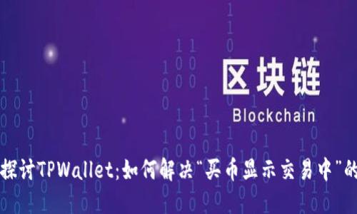 深入探讨TPWallet:如何解决“买币显示交易中”的问题