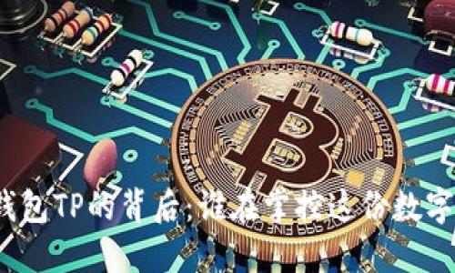 探索区块链钱包TP的背后:谁在掌控这份数字资产的钥匙?