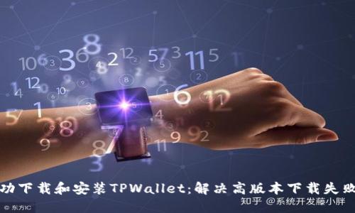 如何成功下载和安装TPWallet：解决高版本下载失败的问题
