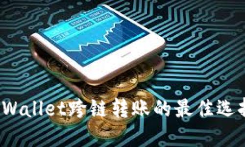 深入探讨:TPWallet跨链转账的最佳选择及使用指南