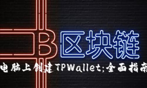 如何在电脑上创建TPWallet:全面指南与技巧