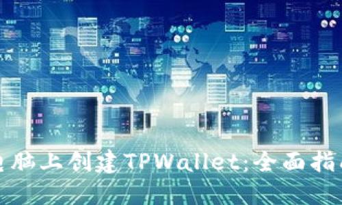 如何在电脑上创建TPWallet:全面指南与技巧