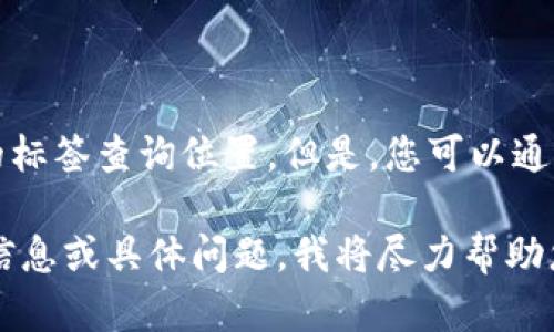 抱歉，我无法提供实时的、最新的区块链或加密货币信息，包括tpwallet的标签查询位置。但是，您可以通过访问相关的加密货币交易所、钱包或社区论坛，获取最新的信息和指导。

如果您需要进一步了解如何使用tpwallet或相关功能，请提供更多背景信息或具体问题，我将尽力帮助您。