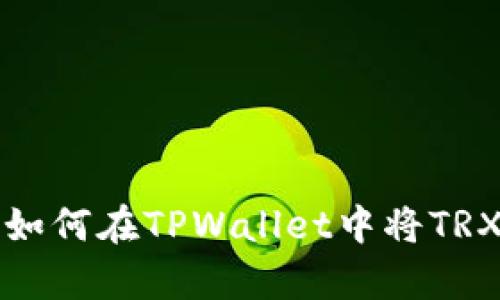 全面解析:如何在TPWallet中将TRX转为USDT