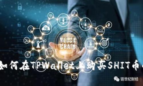 全面解析:如何在TPWallet上购买SHIT币的详细指南