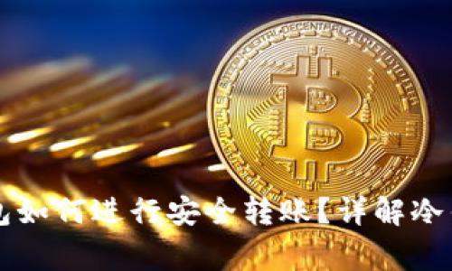 : TPWallet创建的冷钱包如何进行安全转账?详解冷钱包转账流程与注意事项