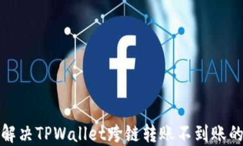 如何解决TPWallet跨链转账不到账的问题