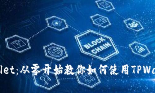 全面解析TPWallet:从零开始教你如何使用TPWallet的详细教程