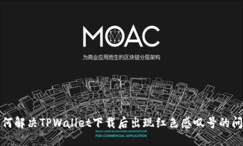 如何解决TPWallet下载后出现红色感叹号的问题