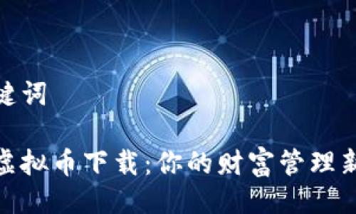与关键词
数字虚拟币下载:你的财富管理新选择