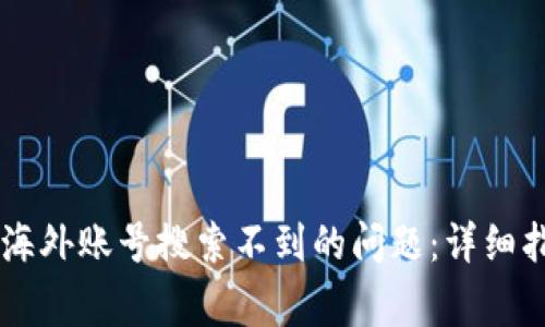 如何解决TPWallet海外账号搜索不到的问题:详细指南和常见问题解答