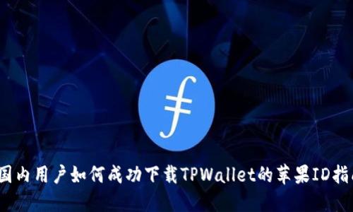 :国内用户如何成功下载TPWallet的苹果ID指南