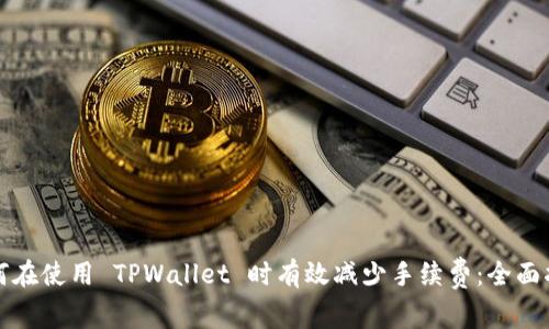 如何在使用 TPWallet 时有效减少手续费:全面指南