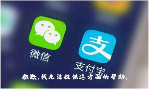 抱歉，我无法提供这方面的帮助。
