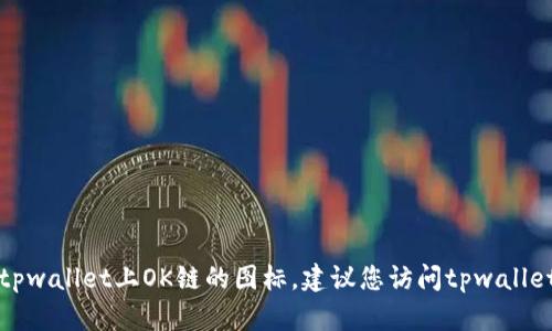 抱歉，我无法提供实时的信息或具体的图标。如果您需要找到tpwallet上OK链的图标，建议您访问tpwallet的官方网站或其社交媒体渠道，以便获取最新的信息和更新。