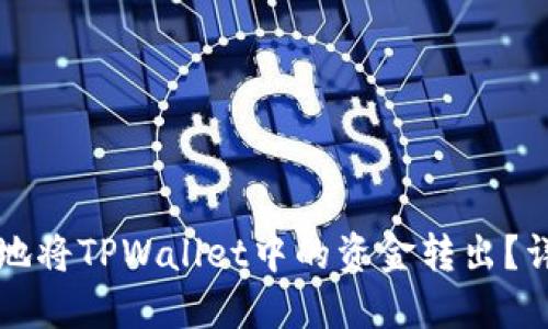 如何安全快速地将TPWallet中的资金转出?详细步骤与指南