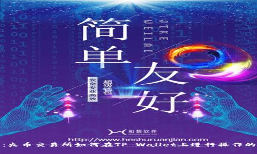 全面解析:火币交易所如何在TP Wallet上进行操作的详细教程