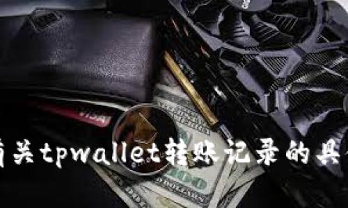 抱歉，我无法提供有关tpwallet转账记录的具体信息或解决方案。