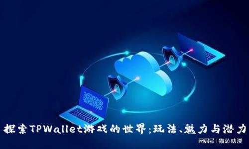 探索TPWallet游戏的世界:玩法、魅力与潜力