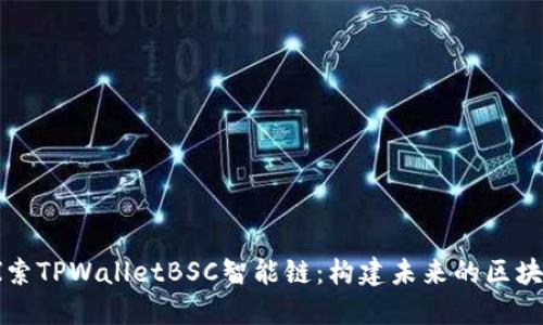 深入探索TPWalletBSC智能链:构建未来的区块链生态