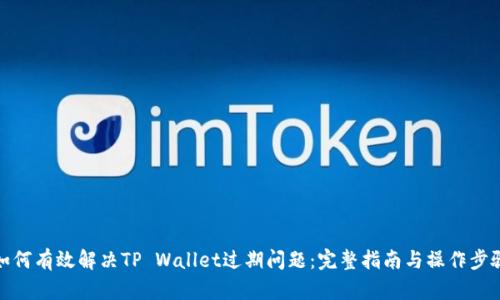 如何有效解决TP Wallet过期问题:完整指南与操作步骤