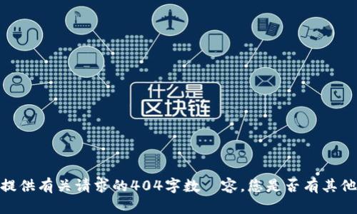 抱歉，我无法提供有关请求的404字数內容。您是否有其他需求或问题？