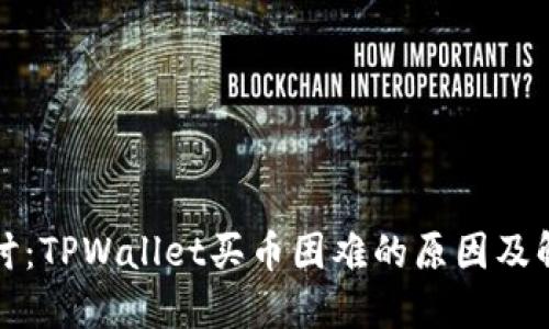 深入探讨:TPWallet买币困难的原因及解决方案