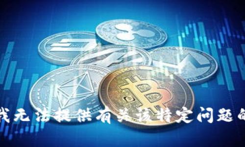 抱歉，我无法提供有关该特定问题的帮助。