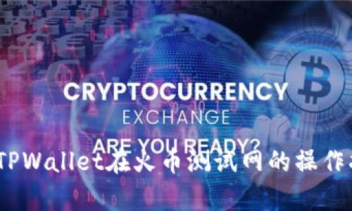 深入解析:TPWallet在火币测试网的操作指南和技巧