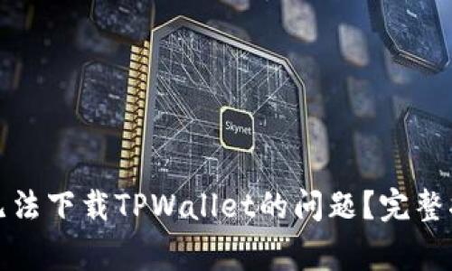 如何解决华为手机无法下载TPWallet的问题?完整指南与常见解决方案