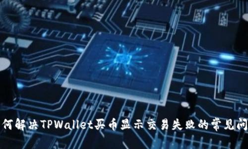 如何解决TPWallet买币显示交易失败的常见问题