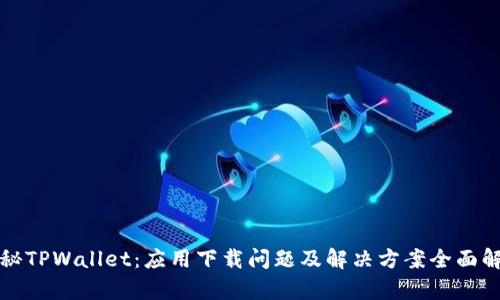 揭秘TPWallet:应用下载问题及解决方案全面解析