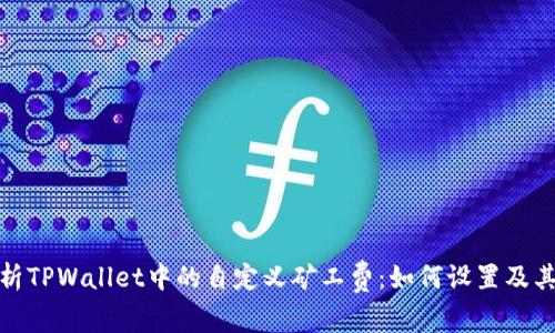 全面解析TPWallet中的自定义矿工费:如何设置及其重要性