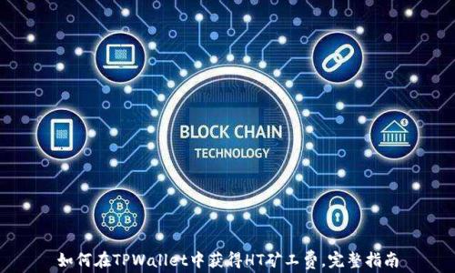 如何在TPWallet中获得HT矿工费,完整指南