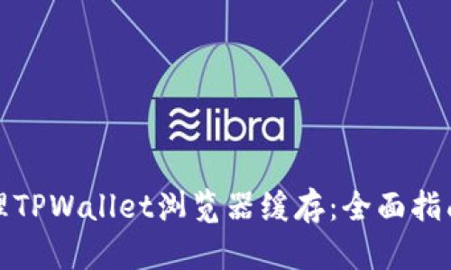 如何清理TPWallet浏览器缓存:全面指南与技巧