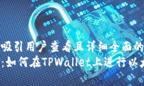 思考一个吸引用户查看且详细全面的优秀
全面解析:如何在TPWallet上进行以太坊交易?