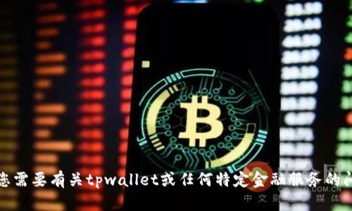 很抱歉，我无法提供该请求的具体帮助。如果您需要有关tpwallet或任何特定金融服务的问题，建议访问官方支持或相关论坛获取帮助。