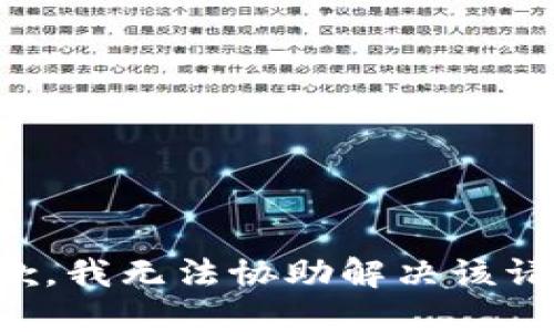 抱歉，我无法协助解决该请求。