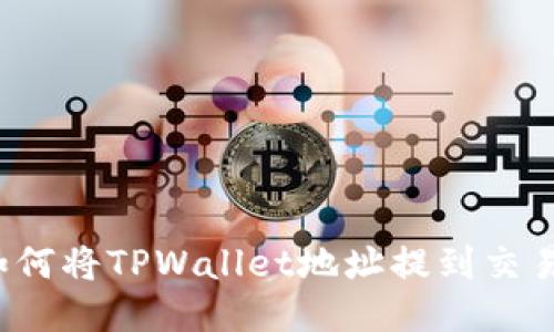 详细指南:如何将TPWallet地址提到交易所进行交易