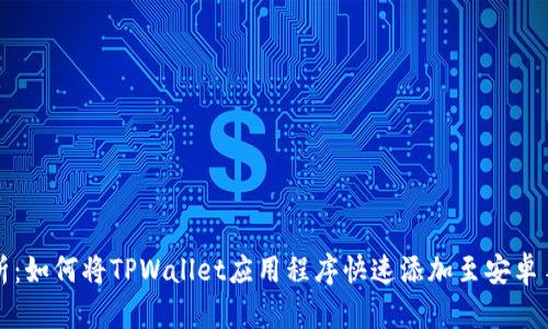 全面解析:如何将TPWallet应用程序快速添加至安卓手机桌面