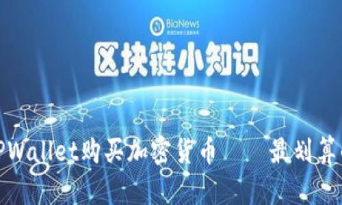 如何通过TPWallet购买加密货币——最划算的方式揭秘