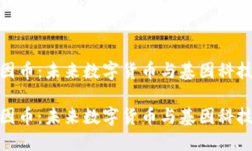 探索基因币：未来数字货币与基因科技的结合

探索基因币：未来数字货币与基因科技的结合