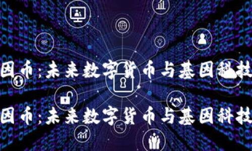 探索基因币：未来数字货币与基因科技的结合

探索基因币：未来数字货币与基因科技的结合