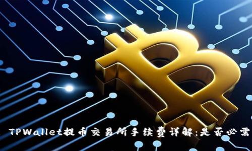 : TPWallet提币交易所手续费详解：是否必需？