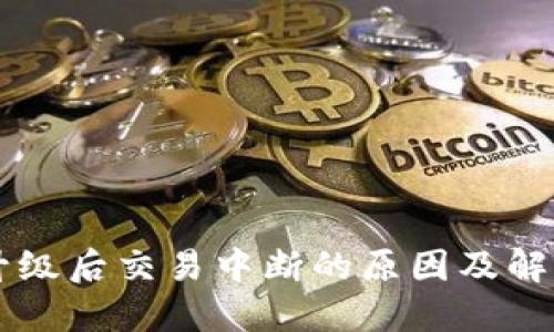 和关键词

TPWallet升级后交易中断的原因及解决方案详解
