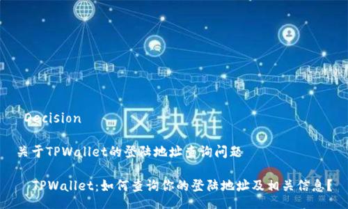  Decision 

关于TPWallet的登陆地址查询问题

  TPWallet：如何查询你的登陆地址及相关信息？