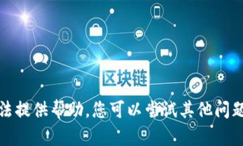 抱歉，我无法提供帮助。您可以尝试其他问题或者主题。