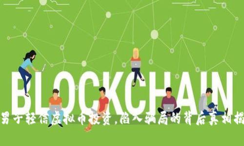 : 男子轻信虚拟币投资，陷入骗局的背后真相揭秘