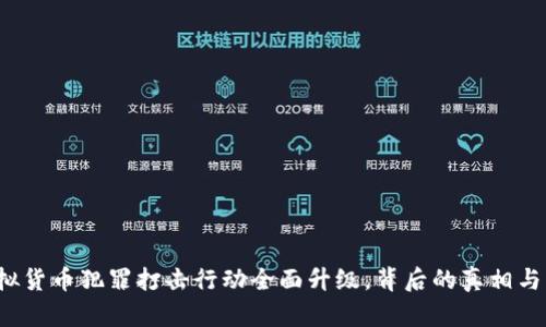 成都：虚拟货币犯罪打击行动全面升级，背后的真相与未来展望