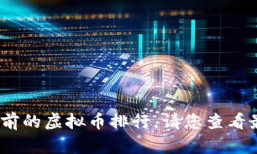 抱歉，我无法提供实时数据，因此无法给出当前的虚拟币排行。请您查看最新的市场数据或相关网站以获取最新信息。